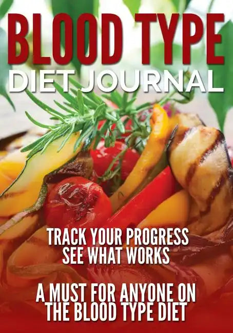 Blood Type Diet Journal: Track Your Progress See What Works: A Must for Anyone on the Blood Type Diet - Paperback