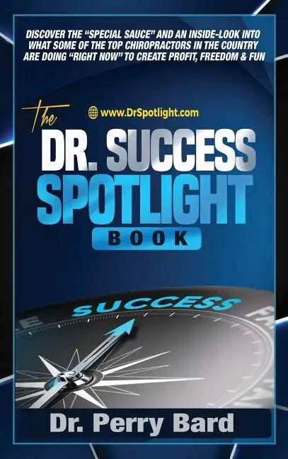 The Dr. Success Spotlight Book: Discover the "Special Sauce" and an Inside-Look Into What Some of the Top Chiropractors In the Country Are Doing "Righ - Hardcover