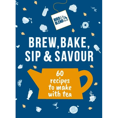 Bird & Blend's Brew, Bake, Sip & Savour: 60 Recipes to Make with Tea - Hardcover