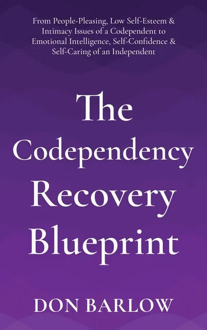 The Codependency Recovery Blueprint: From People-Pleasing, Low Self-Esteem & Intimacy Issues of a Codependent to Emotional Intelligence, Self-Confiden - Hardcover