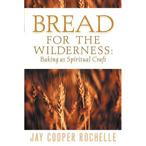 Bread for the Wilderness: Baking as Spiritual Craft - Paperback