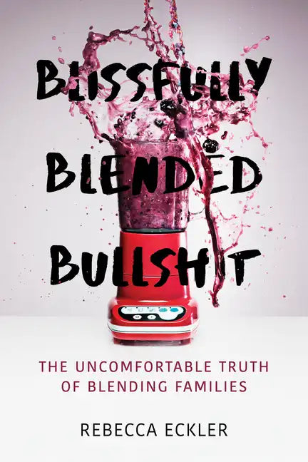 Blissfully Blended Bullshit: The Uncomfortable Truth of Blending Families - Paperback