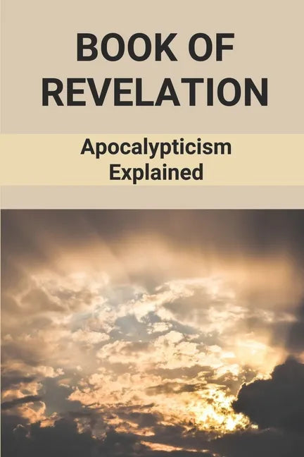 Book Of Revelation: Apocalypticism Explained: Book Of Revelation Explained - Paperback