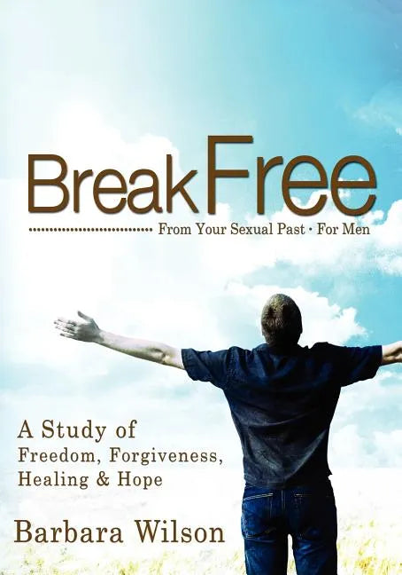 Break Free from Your Sexual Past for Men; A Study of Freedom, Forgiveness, Healing and Hope - Paperback