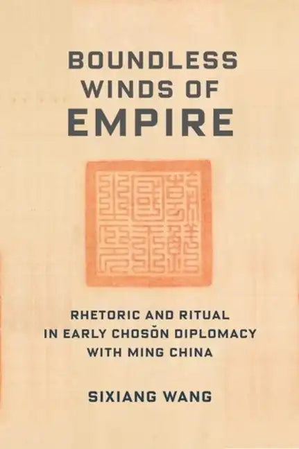 Boundless Winds of Empire: Rhetoric and Ritual in Early Choson Diplomacy with Ming China - Paperback