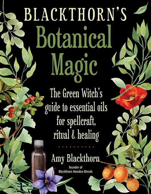 Blackthorn's Botanical Magic: The Green Witch's Guide to Essential Oils for Spellcraft, Ritual & Healing - Paperback