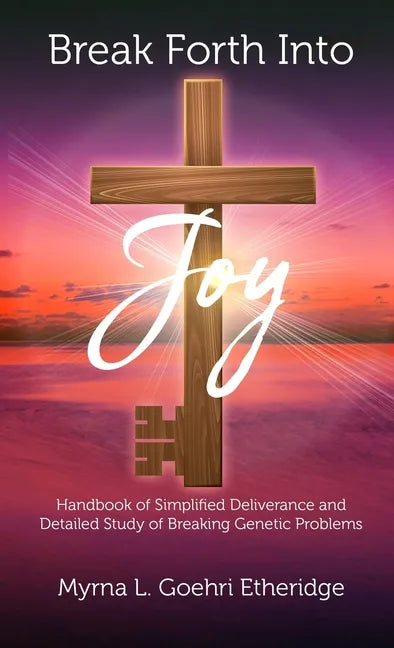 Break Forth into JOY: Handbook of Simplified Deliverance and Detailed Study of Breaking Genetic Problems - Hardcover