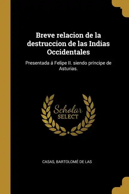 Breve relacion de la destruccion de las Indias Occidentales: Presentada á Felipe II. siendo príncipe de Asturias. - Paperback