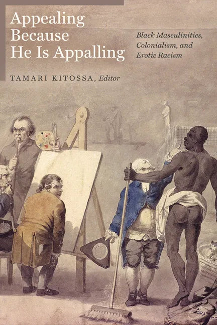 Appealing Because He Is Appalling: Black Masculinities, Colonialism, and Erotic Racism - Paperback
