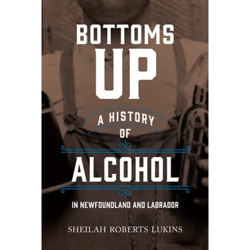 Bottoms Up: A History of Alcohol in Newfoundland and Labrador - Paperback