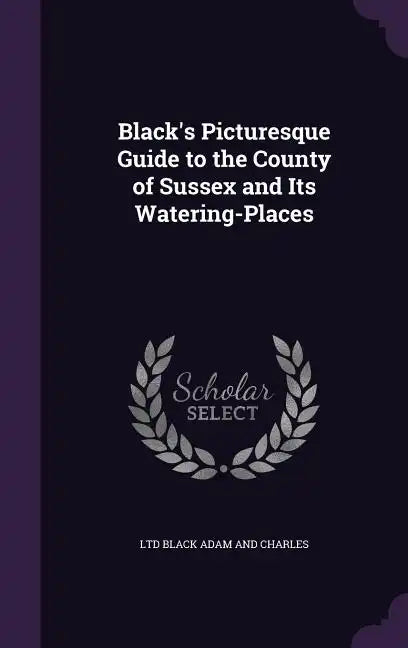 Black's Picturesque Guide to the County of Sussex and Its Watering-Places - Hardcover