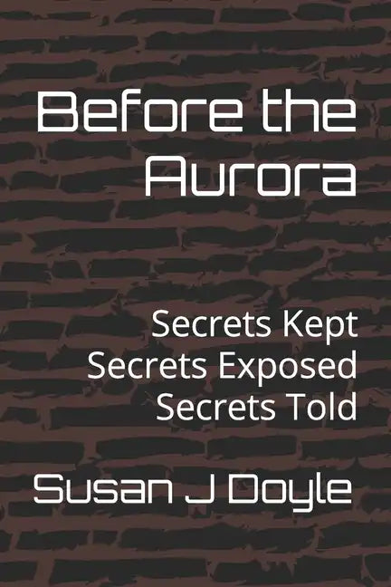 Before the Aurora: Secrets Kept Secrets Exposed Secrets Told - Paperback