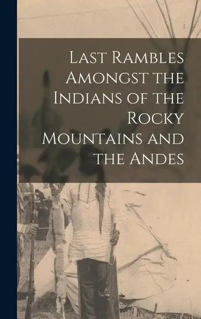 Last Rambles Amongst the Indians of the Rocky Mountains and the Andes - Hardcover