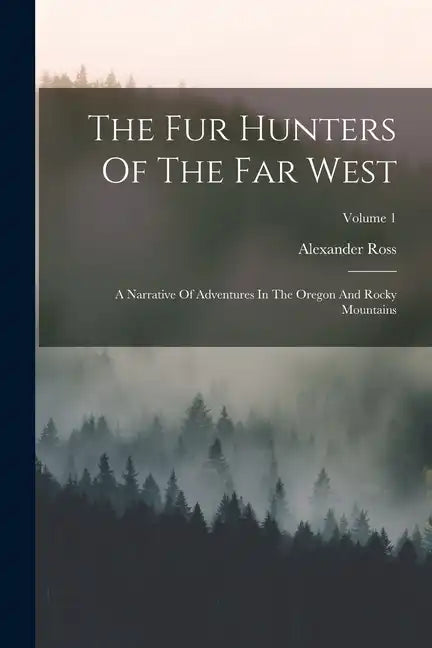 The Fur Hunters Of The Far West: A Narrative Of Adventures In The Oregon And Rocky Mountains; Volume 1 - Paperback