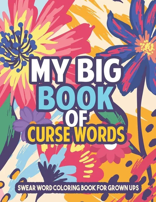 My Big Book of Curse Words - Swear word Coloring Book for grown ups: Insulting Curse Word Coloring Book Sweary Coloring Book for Fun and Stress Relief - Paperback