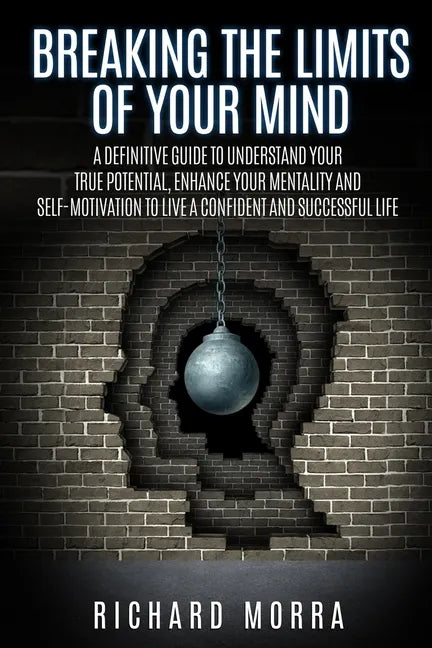 Breaking the limits of your mind: A definitive guide to understand your true potential, enhance your mentality and self-motivation to live a confident - Paperback