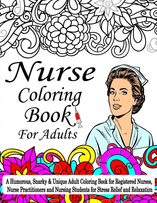 Nurse Coloring Book For Adult: A Coloring Book For Nurses, A Humorous, Snarky & Unique Adult Coloring Book for Registered Nurses, Nurse Practitioners - Paperback