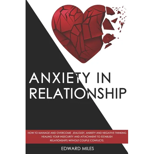 Anxiety in Relationship: How to Manage and Overcome Jealousy, Anxiety and Negative Thinking. Healing Your Insecurity and Attachment to Establis - Paperback