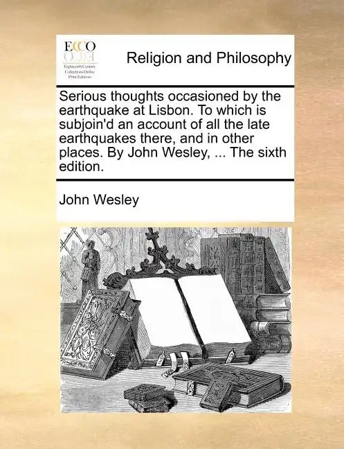 Serious Thoughts Occasioned by the Earthquake at Lisbon. to Which Is Subjoin'd an Account of All the Late Earthquakes There, and in Other Places. by J - Paperback