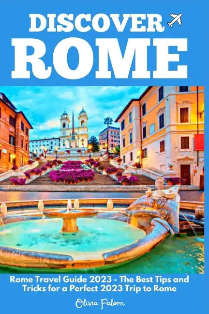 Discover Rome: Rome Travel Guide 2023 - The Best Tips and Tricks for a Perfect 2023 Trip to Rome - Paperback