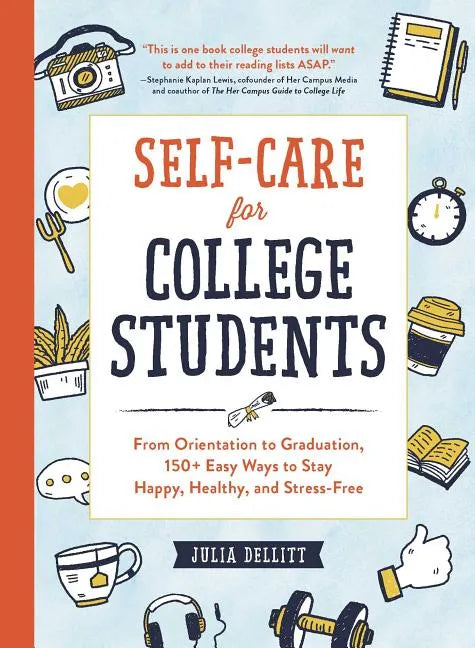 Self-Care for College Students: From Orientation to Graduation, 150+ Easy Ways to Stay Happy, Healthy, and Stress-Free - Hardcover