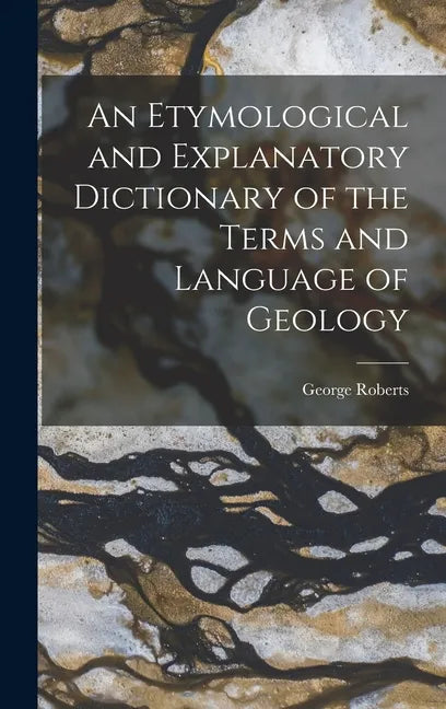 An Etymological and Explanatory Dictionary of the Terms and Language of Geology - Hardcover
