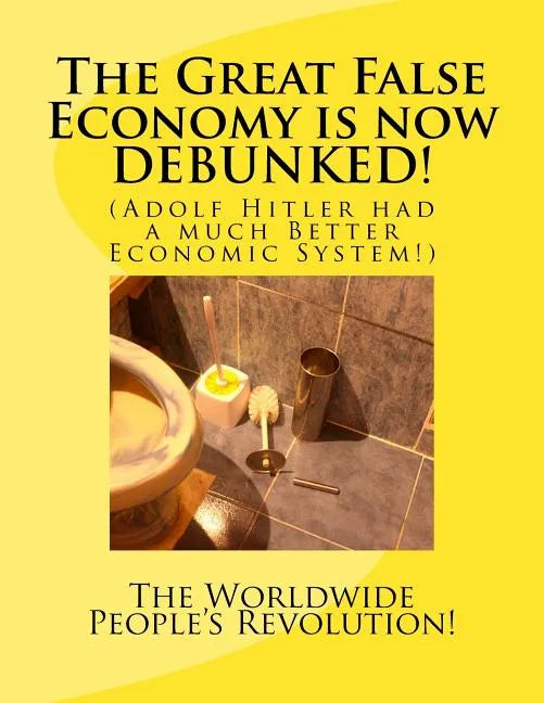 The Great False Economy is now DEBUNKED!: (Adolf Hitler had a much Better Economic System!) - Paperback