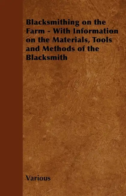 Blacksmithing on the Farm - With Information on the Materials, Tools and Methods of the Blacksmith - Paperback