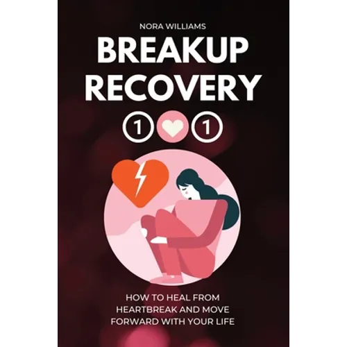 Breakup Recovery 101: How to Heal from Heartbreak and Move Forward with Your Life - Paperback