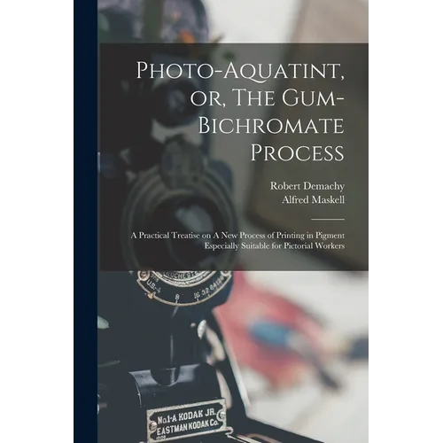 Photo-aquatint, or, The Gum-bichromate Process: A Practical Treatise on A new Process of Printing in Pigment Especially Suitable for Pictorial Workers - Paperback