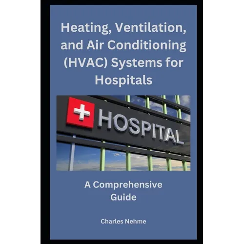 Heating, Ventilation, and Air Conditioning (HVAC) Systems for Hospitals: A Comprehensive Guide - Paperback