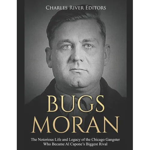 Bugs Moran: The Notorious Life and Legacy of the Chicago Gangster Who Became Al Capone's Biggest Rival - Paperback