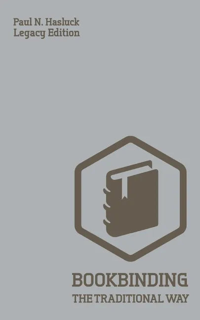 Bookbinding The Traditional Way (Legacy Edition): A Classic Manual Of Methods And Equipment For Book Making, Bindery, And Cover Finishing - Paperback