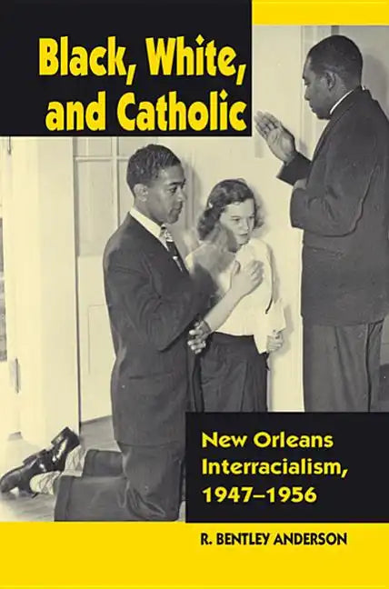 Black, White, and Catholic: New Orleans Interracialism, 1947-1956 - Hardcover