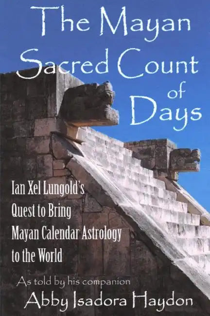 The Mayan Sacred Count of Days: Ian Xel Lungold's Quest to Bring Mayan Calender Astrology to the World - Paperback