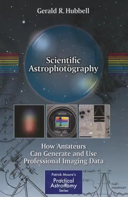 Scientific Astrophotography: How Amateurs Can Generate and Use Professional Imaging Data - Paperback