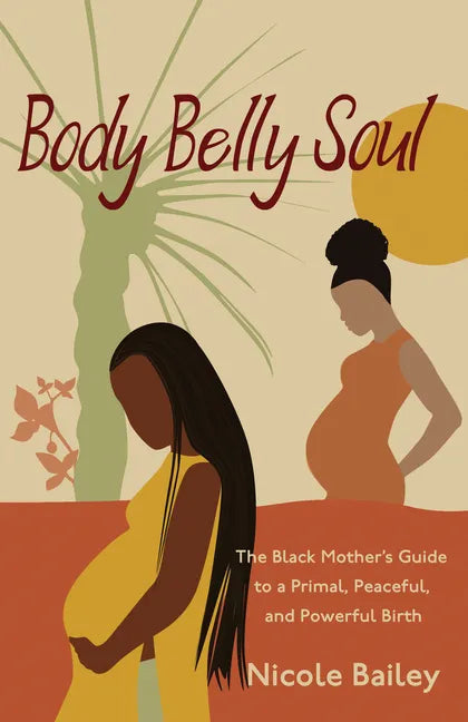 Body Belly Soul: The Black Mother's Guide to a Primal, Peaceful, and Powerful Birth - Paperback