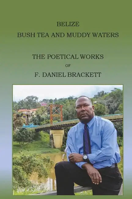 Belize Bush Tea and Muddy Waters: The Poetical Works of F. Daniel Brackett - Paperback