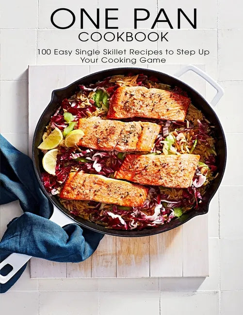 One Pan Cookbook: 100 Easy Single Skillet Recipes to Step Up Your Cooking Game - Paperback