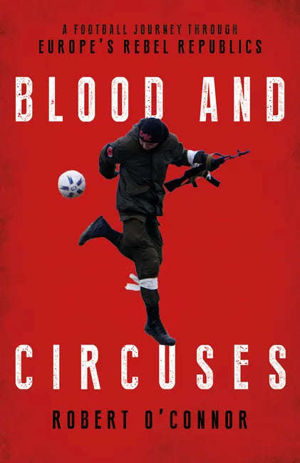 Blood and Circuses: Football and the Fight for Europe's Rebel Republics - Hardcover