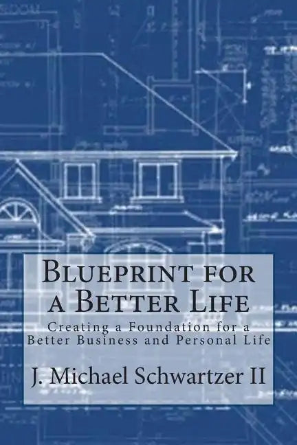 Blueprint for a Better Life: Creating a Foundation to a Better Business and Personal Life - Paperback