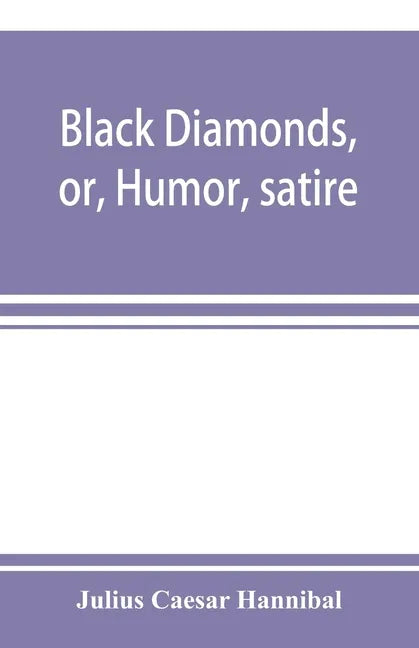 Black diamonds, or, Humor, satire, and sentiment, treated scientifically by professor Julius Cæsar Hannibal: in a series of burlesque lectures, darkly - Paperback