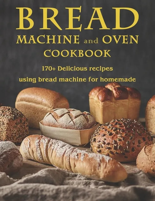 Bread Machine and Oven Cookbook: 170+ Delicious recipes using bread machine for homemade - Paperback