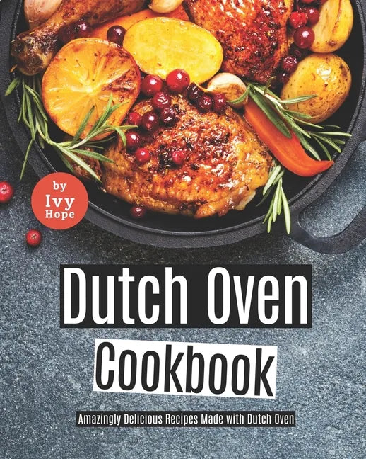 Dutch Oven Cookbook: Amazingly Delicious Recipes Made with Dutch Oven - Paperback