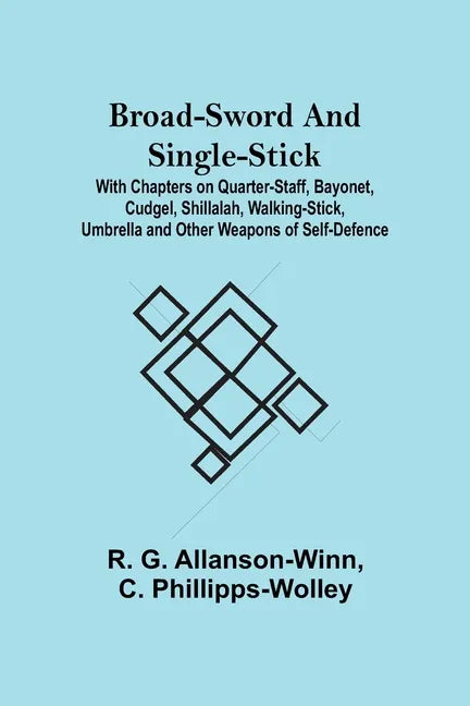 Broad-Sword and Single-Stick; With Chapters on Quarter-Staff, Bayonet, Cudgel, Shillalah, Walking-Stick, Umbrella and Other Weapons of Self-Defence - Paperback