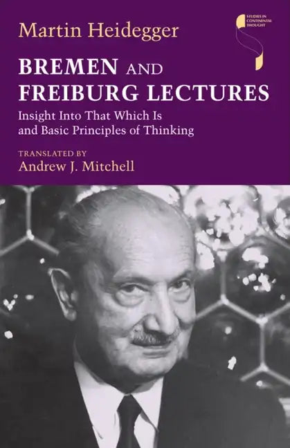 Bremen and Freiburg Lectures: Insight Into That Which Is and Basic Principles of Thinking - Hardcover