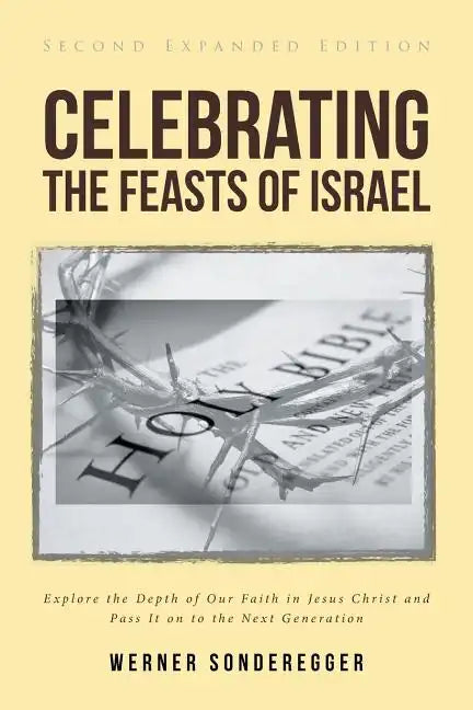 Celebrating The Feasts of Israel: Explore the Depth of Our Faith In Jesus Christ and Pass It on to the Next Generation - Paperback