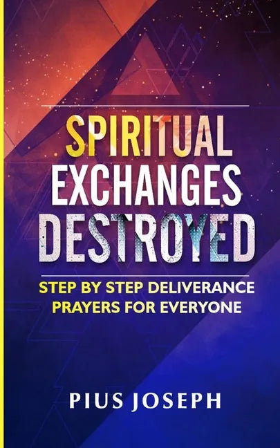 Spiritual Exchanges Destroyed: Step by Step Deliverance Prayers for Everyone - Paperback