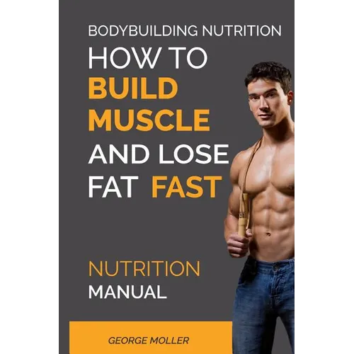 Bodybuilding Nutrition: How To Build Muscle And Lose Fat Fast: Nutrition Manual - Paperback