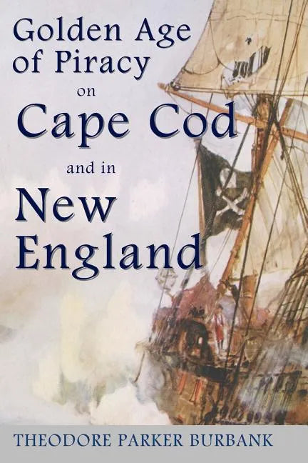 The Golden Age of Piracy on Cape Cod and in New England: The Golden Age of Piracy actually had its roots in New England and the largest pirate treasur - Paperback